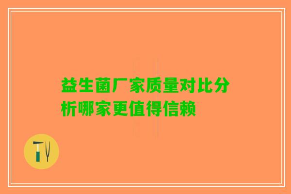 益生菌厂家质量对比分析哪家更值得信赖
