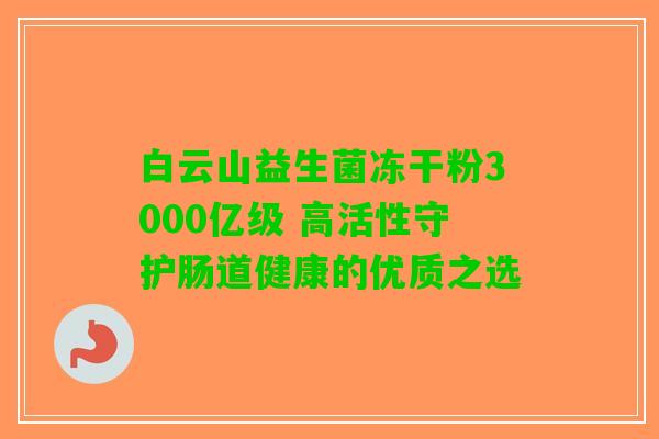 白云山益生菌冻干粉3000亿级 高活性守护肠道健康的优质之选