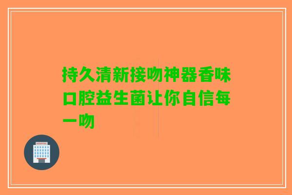 持久清新接吻神器香味口腔益生菌让你自信每一吻