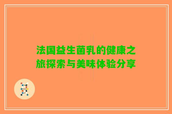 法国益生菌乳的健康之旅探索与美味体验分享