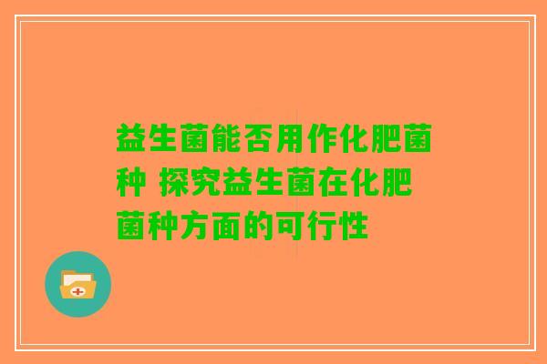 益生菌能否用作化肥菌种 探究益生菌在化肥菌种方面的可行性