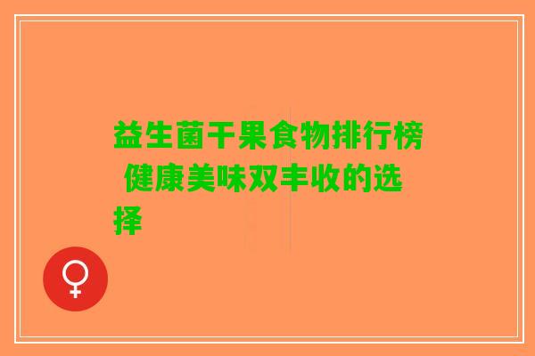 益生菌干果食物排行榜 健康美味双丰收的选择