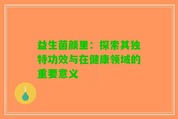 益生菌颜里：探索其独特功效与在健康领域的重要意义