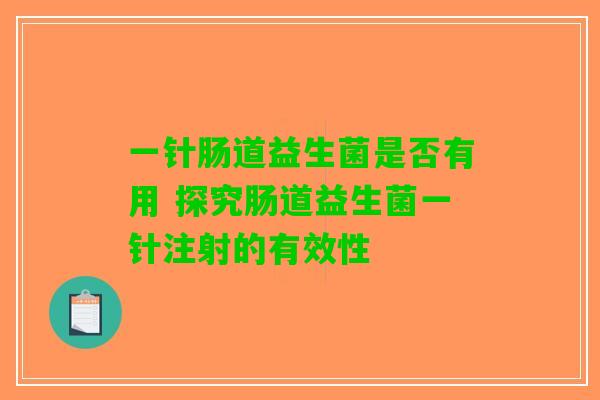 一针肠道益生菌是否有用 探究肠道益生菌一针注射的有效性