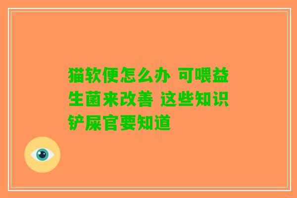 猫软便怎么办 可喂益生菌来改善 这些知识铲屎官要知道 猫软便怎么办 可喂益生菌来改善 这些知识铲屎官要知道