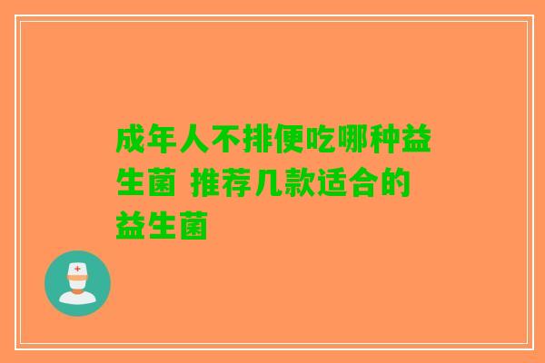 成年人不排便吃哪种益生菌 推荐几款适合的益生菌