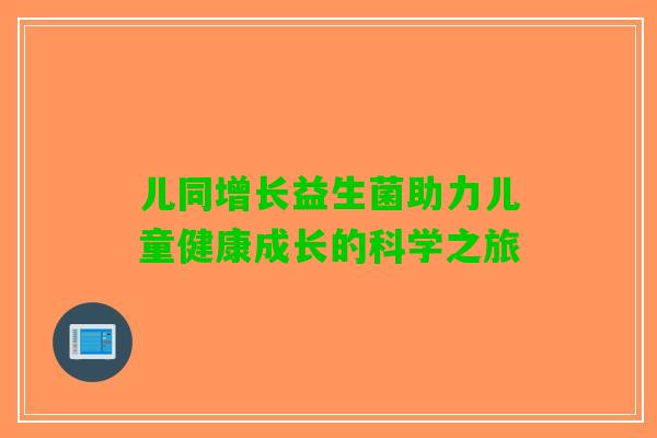 儿同增长益生菌助力儿童健康成长的科学之旅
