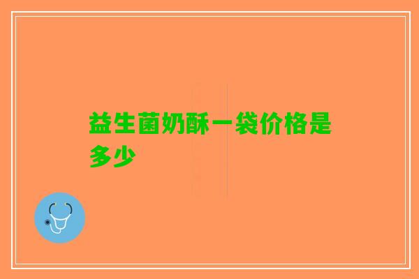 益生菌奶酥一袋价格是多少