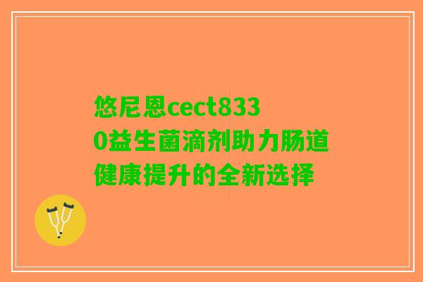 悠尼恩cect8330益生菌滴剂助力肠道健康提升的全新选择