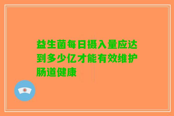 益生菌每日摄入量应达到多少亿才能有效维护肠道健康