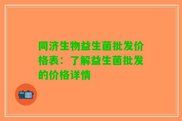 同济生物益生菌批发价格表：了解益生菌批发的价格详情