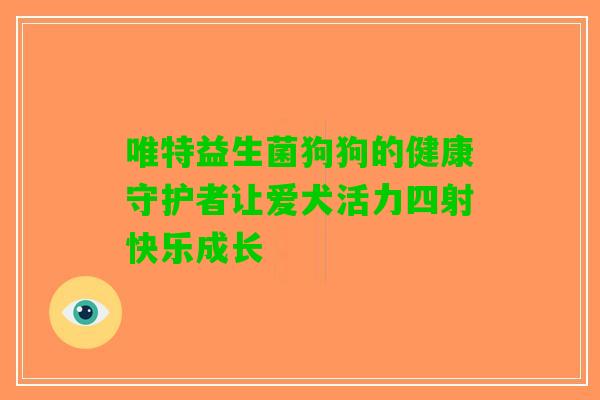 唯特益生菌狗狗的健康守护者让爱犬活力四射快乐成长