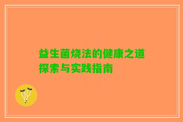 益生菌烧法的健康之道探索与实践指南