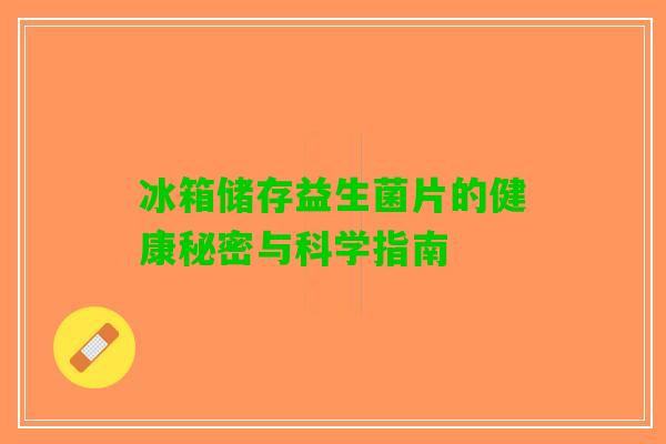 冰箱储存益生菌片的健康秘密与科学指南