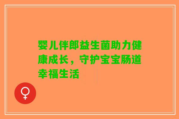 婴儿伴郎益生菌助力健康成长，守护宝宝肠道幸福生活