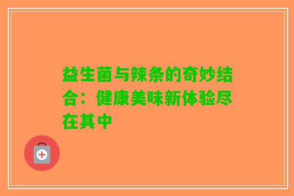 益生菌与辣条的奇妙结合：健康美味新体验尽在其中