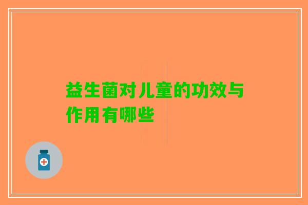 益生菌对儿童的功效与作用有哪些