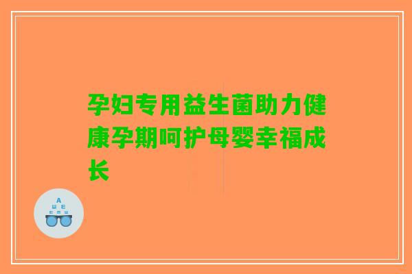 孕妇专用益生菌助力健康孕期呵护母婴幸福成长