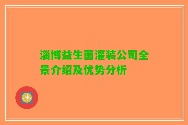 淄博益生菌灌装公司全景介绍及优势分析 淄博益生菌灌装公司全景介绍及优势分析