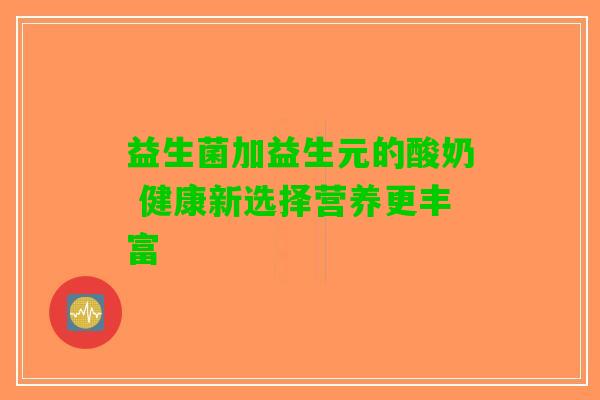 益生菌加益生元的酸奶 健康新选择营养更丰富