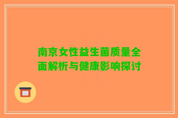 南京女性益生菌质量全面解析与健康影响探讨