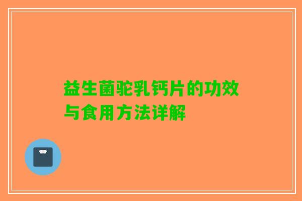 益生菌驼乳钙片的功效与食用方法详解