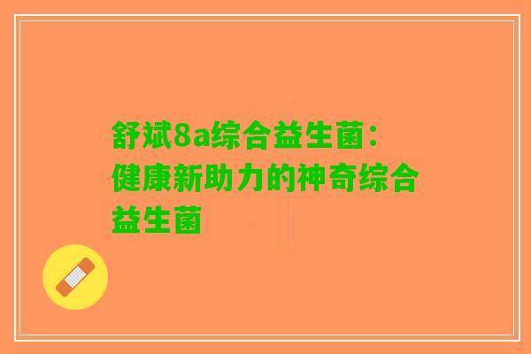 舒斌8a综合益生菌：健康新助力的神奇综合益生菌