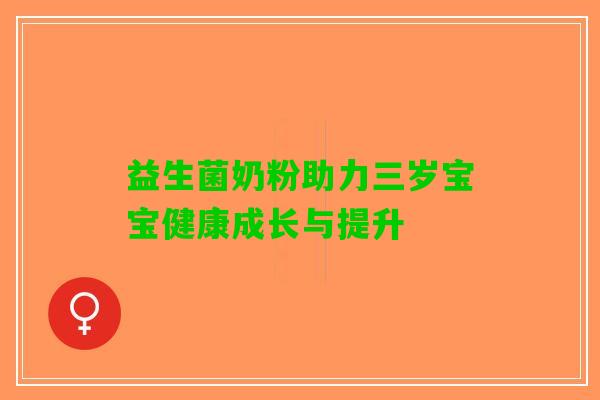 益生菌奶粉助力三岁宝宝健康成长与提升