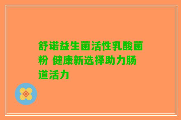 舒诺益生菌活性乳酸菌粉 健康新选择助力肠道活力