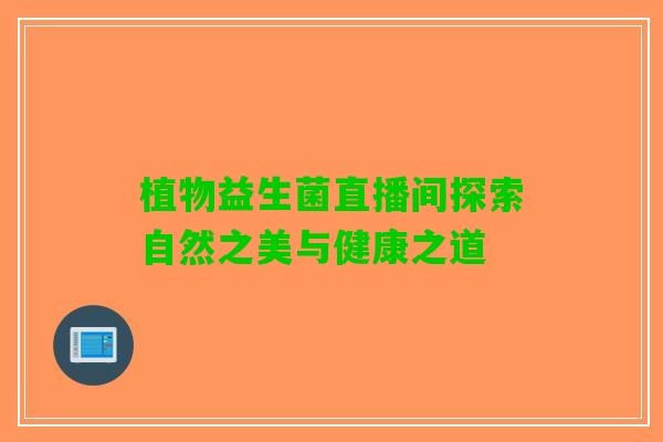 植物益生菌直播间探索自然之美与健康之道