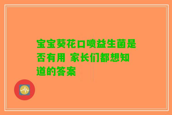 宝宝葵花口喷益生菌是否有用 家长们都想知道的答案 宝宝葵花口喷益生菌是否有用 家长们都想知道的答案