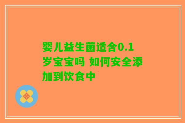 婴儿益生菌适合0.1岁宝宝吗 如何安全添加到饮食中