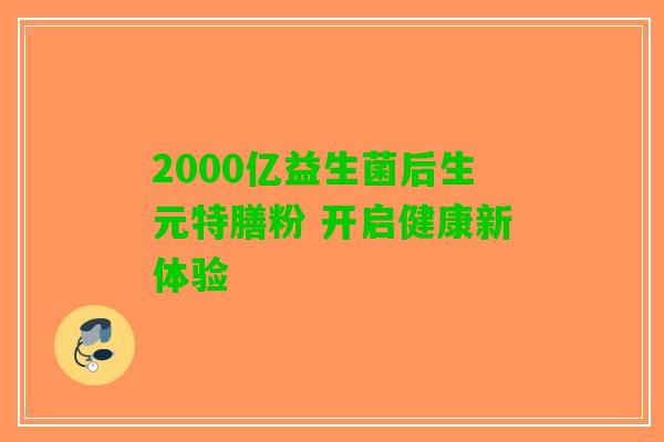 2000亿益生菌后生元特膳粉 开启健康新体验