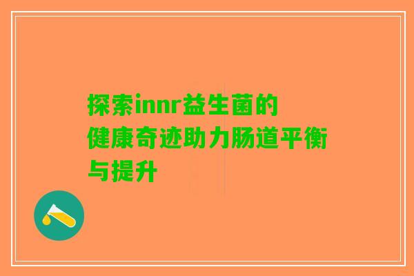 探索innr益生菌的健康奇迹助力肠道平衡与提升