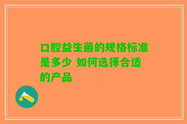 口腔益生菌的规格标准是多少 如何选择合适的产品