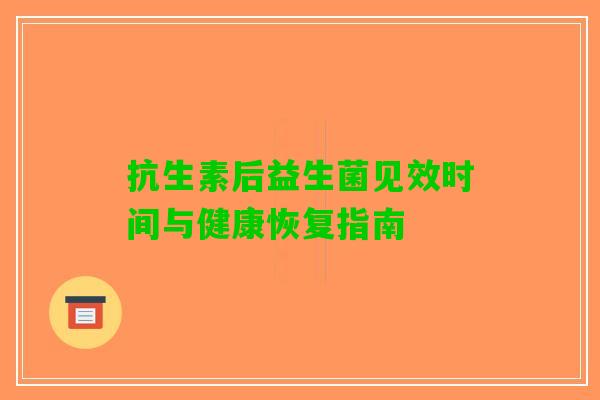 抗生素后益生菌见效时间与健康恢复指南