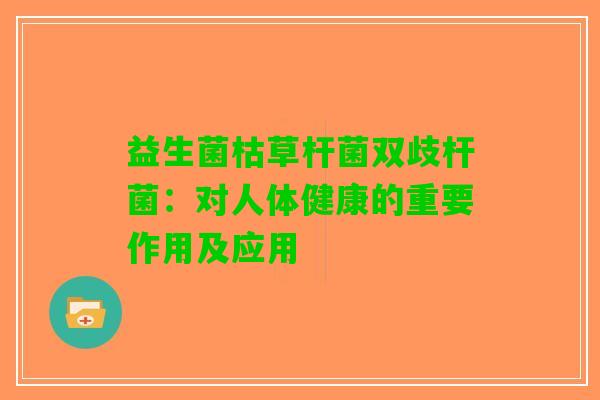 益生菌枯草杆菌双歧杆菌：对人体健康的重要作用及应用