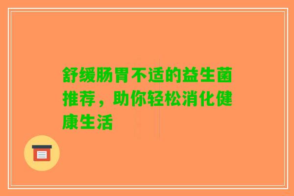 舒缓肠胃不适的益生菌推荐，助你轻松消化健康生活