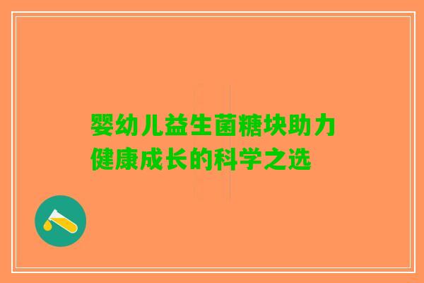 婴幼儿益生菌糖块助力健康成长的科学之选