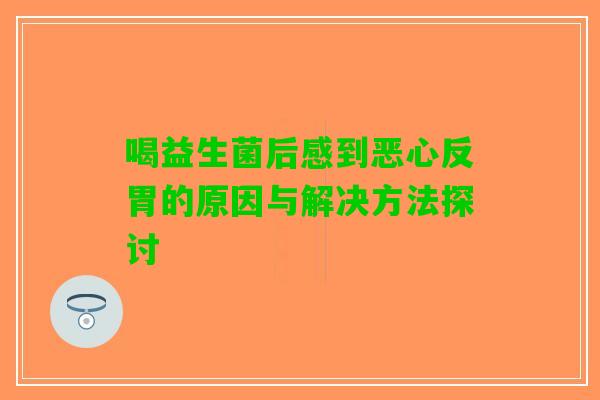 喝益生菌后感到恶心反胃的原因与解决方法探讨