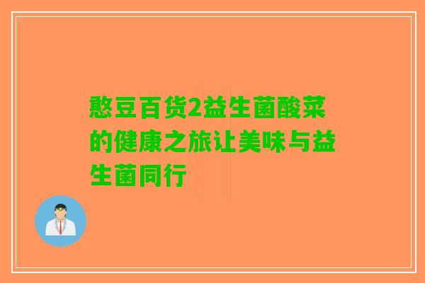 憨豆百货2益生菌酸菜的健康之旅让美味与益生菌同行