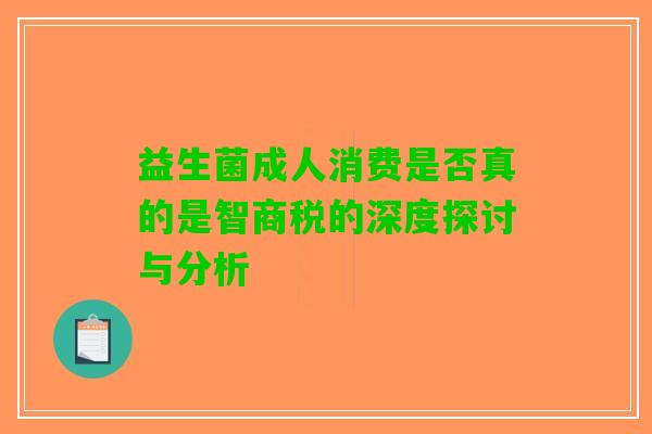 益生菌成人消费是否真的是智商税的深度探讨与分析