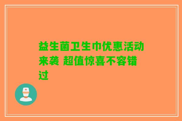 益生菌卫生巾优惠活动来袭 超值惊喜不容错过