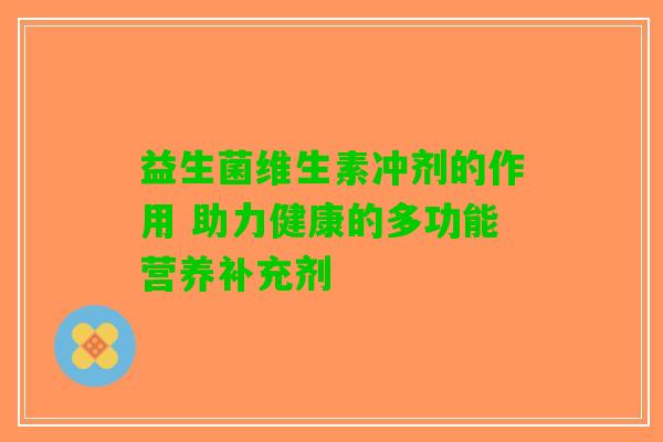 益生菌维生素冲剂的作用 助力健康的多功能营养补充剂