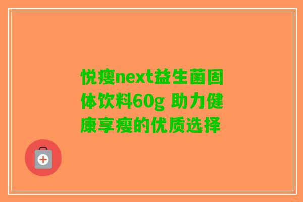 悦瘦next益生菌固体饮料60g 助力健康享瘦的优质选择