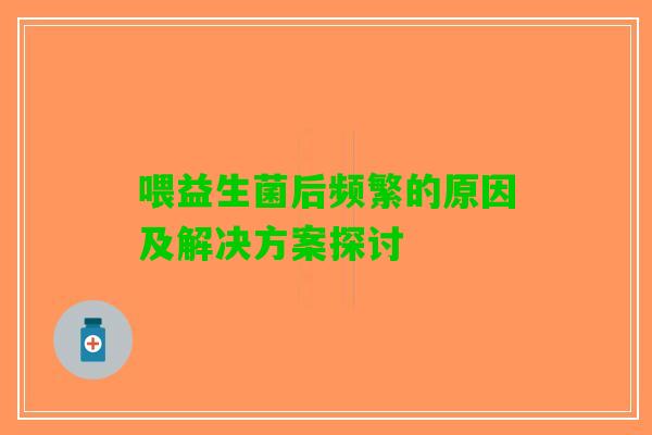 喂益生菌后频繁的原因及解决方案探讨