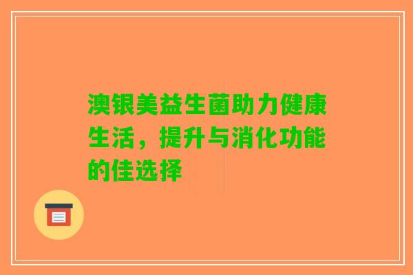 澳银美益生菌助力健康生活，提升与消化功能的佳选择