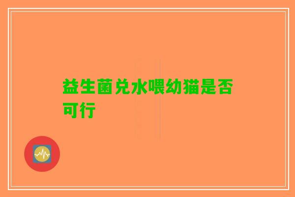 益生菌兑水喂幼猫是否可行