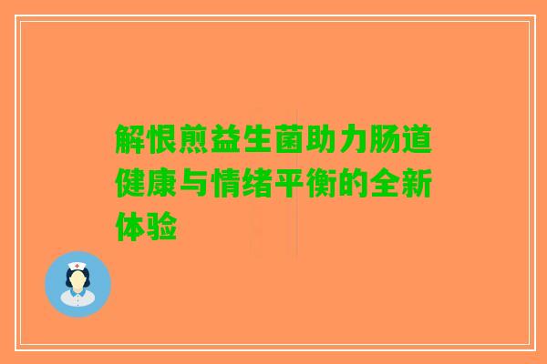 解恨煎益生菌助力肠道健康与情绪平衡的全新体验