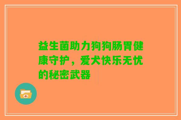 益生菌助力狗狗肠胃健康守护，爱犬快乐无忧的秘密武器